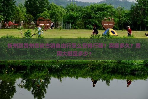 忻州到贵州青岩古镇自由行怎么安排行程？需要多久？费用大概是多少？