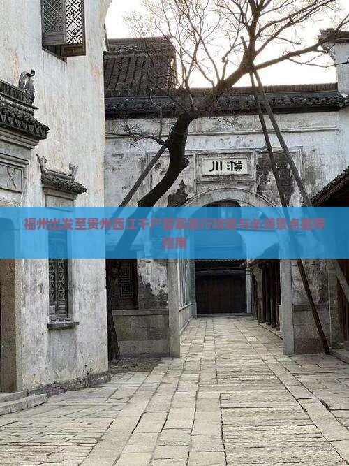 福州出发至贵州西江千户苗寨旅行攻略与必游景点推荐指南