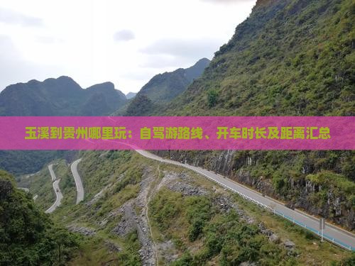 玉溪到贵州哪里玩：自驾游路线、开车时长及距离汇总