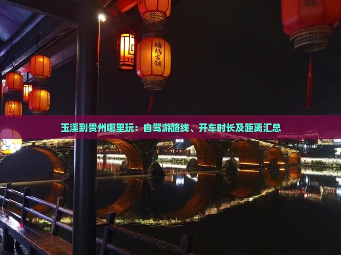 玉溪到贵州哪里玩：自驾游路线、开车时长及距离汇总