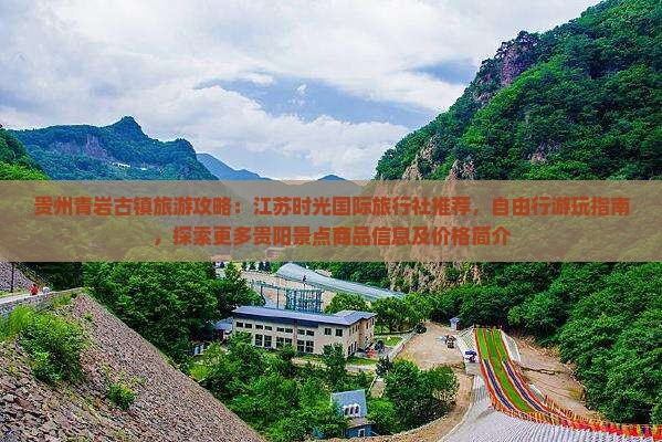 贵州青岩古镇旅游攻略：江苏时光国际旅行社推荐，自由行游玩指南，探索更多贵阳景点商品信息及价格简介