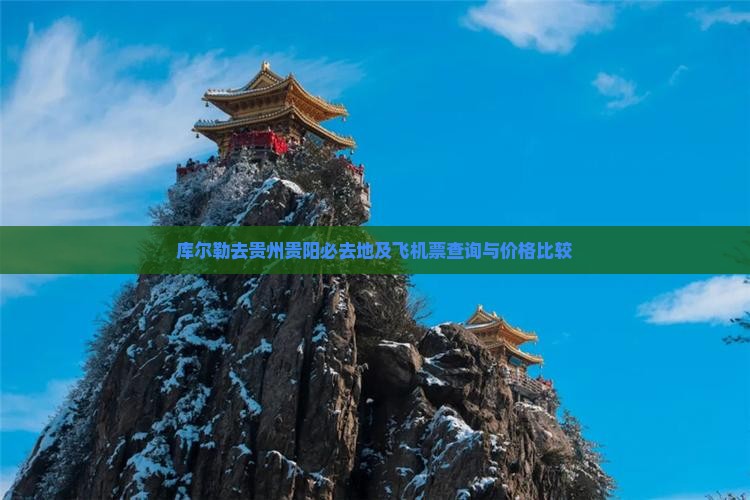 库尔勒去贵州贵阳必去地及飞机票查询与价格比较