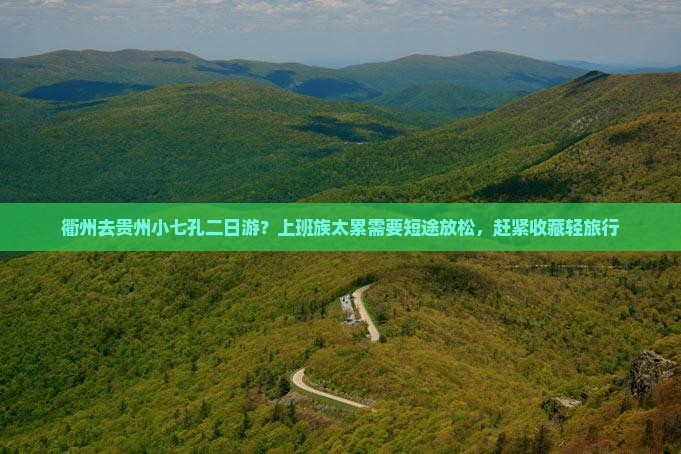 衢州去贵州小七孔二日游？上班族太累需要短途放松，赶紧收藏轻旅行