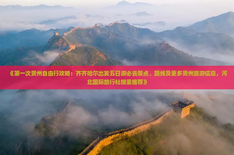 《第一次贵州自由行攻略：齐齐哈尔出发五日游必去景点、路线及更多贵州旅游信息，河北国际旅行社搜索推荐》