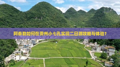 阿泰勒如何在贵州小七孔实现二日游攻略与体验？