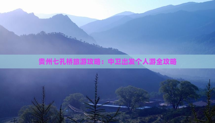 贵州七孔桥旅游攻略：中卫出发个人游全攻略