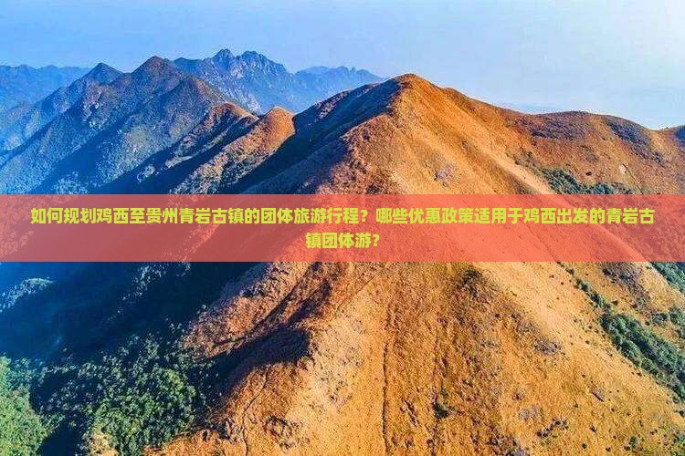 如何规划鸡西至贵州青岩古镇的团体旅游行程？哪些优惠政策适用于鸡西出发的青岩古镇团体游？