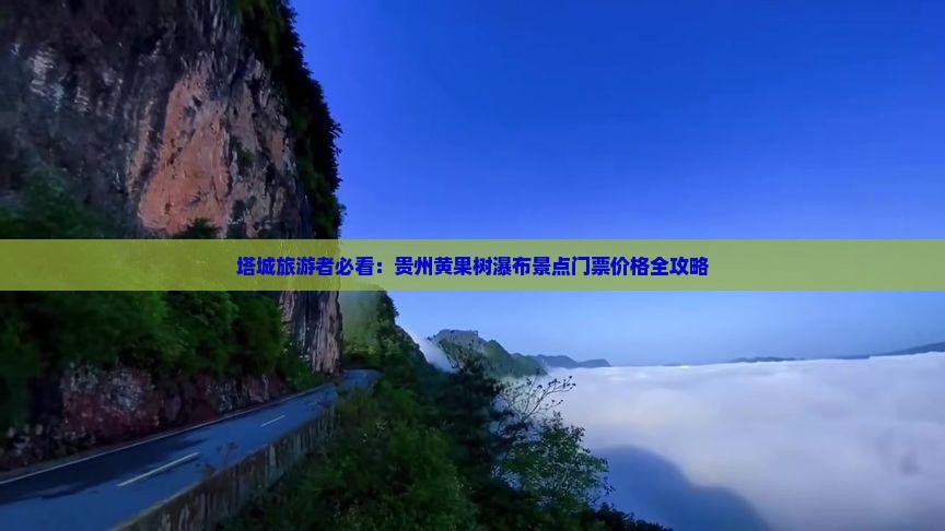 塔城旅游者必看：贵州黄果树瀑布景点门票价格全攻略