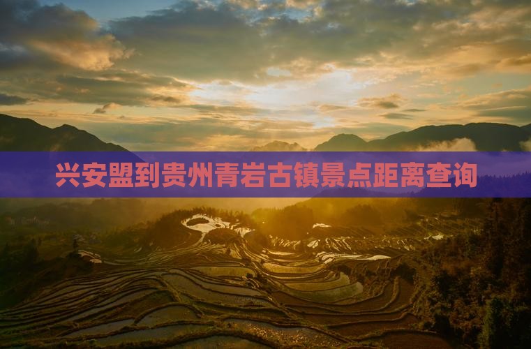 兴安盟到贵州青岩古镇景点距离查询