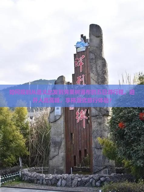 如何规划从遵义出发到黄果树瀑布的五日游行程，避开人流高峰，享柿浸式旅行体验？