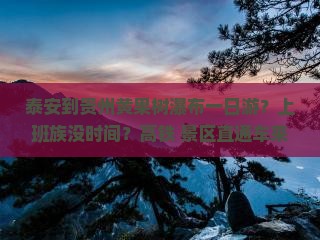 泰安到贵州黄果树瀑布一日游？上班族没时间？高铁+景区直通车来帮忙！