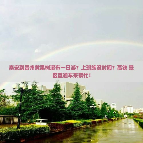 泰安到贵州黄果树瀑布一日游？上班族没时间？高铁+景区直通车来帮忙！