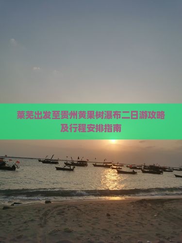 莱芜出发至贵州黄果树瀑布二日游攻略及行程安排指南