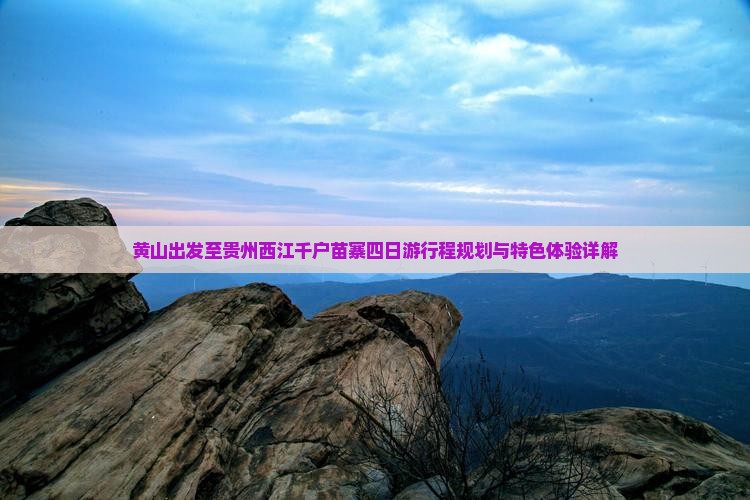 黄山出发至贵州西江千户苗寨四日游行程规划与特色体验详解