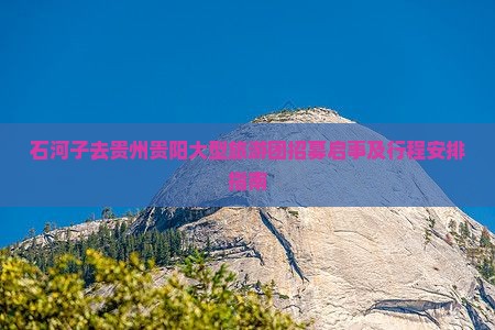 石河子去贵州贵阳大型旅游团招募启事及行程安排指南