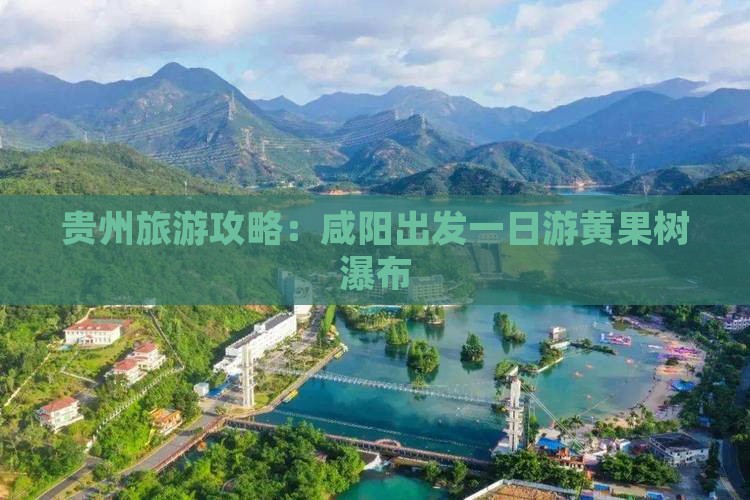 贵州旅游攻略：咸阳出发一日游黄果树瀑布