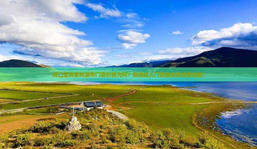 周口至黄果树瀑布门票价格为何？旅游达人门票痛点及抢票攻略！