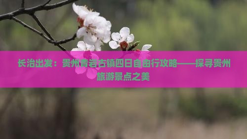 长治出发：贵州青岩古镇四日自由行攻略——探寻贵州旅游景点之美