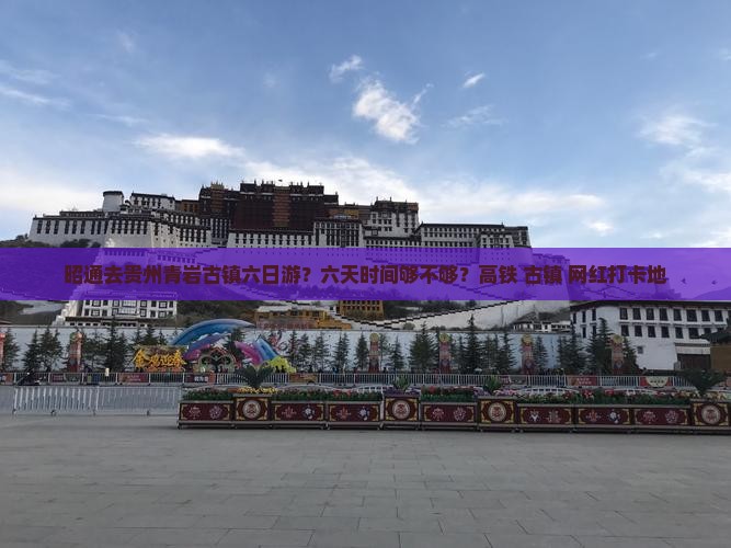 昭通去贵州青岩古镇六日游？六天时间够不够？高铁+古镇+网红打卡地