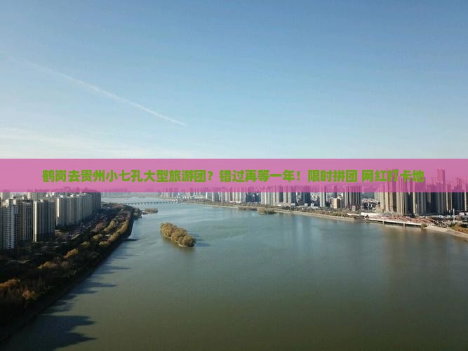 鹤岗去贵州小七孔大型旅游团？错过再等一年！限时拼团+网红打卡地