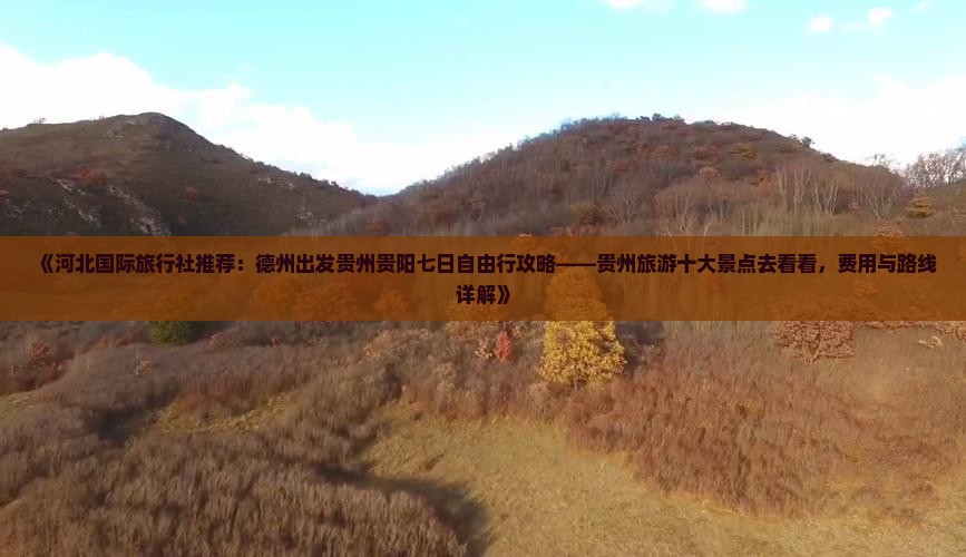 《河北国际旅行社推荐：德州出发贵州贵阳七日自由行攻略——贵州旅游十大景点去看看，费用与路线详解》