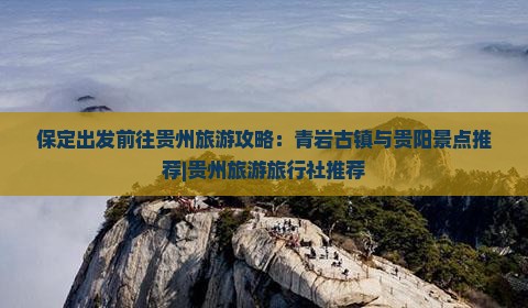 保定出发前往贵州旅游攻略：青岩古镇与贵阳景点推荐|贵州旅游旅行社推荐