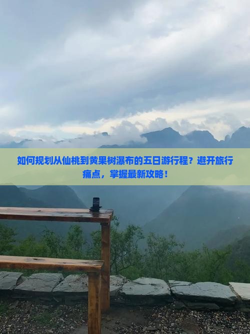 如何规划从仙桃到黄果树瀑布的五日游行程？避开旅行痛点，掌握最新攻略！