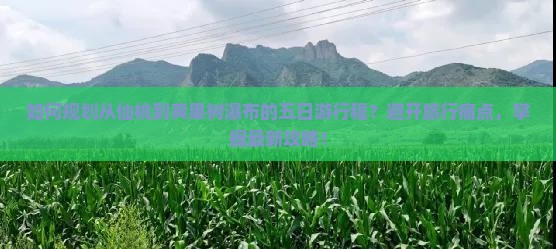 如何规划从仙桃到黄果树瀑布的五日游行程？避开旅行痛点，掌握最新攻略！