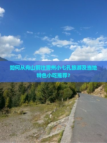 如何从舟山前往贵州小七孔旅游及当地特色小吃推荐？