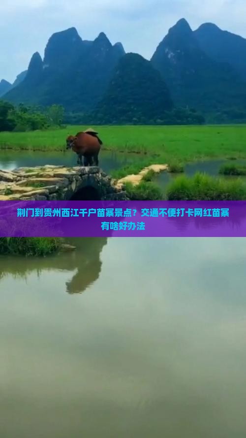 荆门到贵州西江千户苗寨景点？交通不便打卡网红苗寨有啥好办法