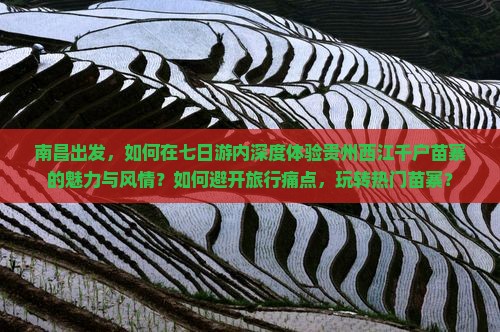 南昌出发，如何在七日游内深度体验贵州西江千户苗寨的魅力与风情？如何避开旅行痛点，玩转热门苗寨？