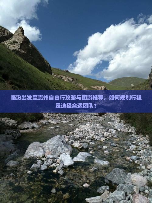 临汾出发至贵州自由行攻略与团游推荐，如何规划行程及选择合适团队？