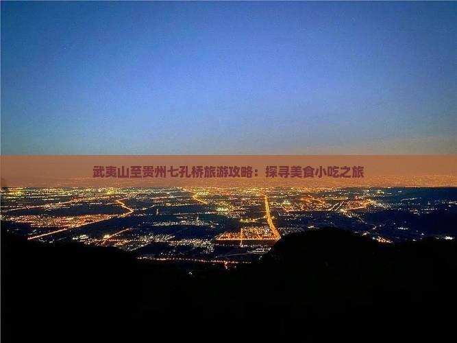 武夷山至贵州七孔桥旅游攻略：探寻美食小吃之旅