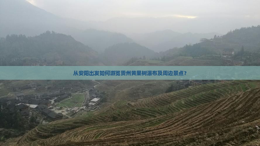 从安阳出发如何游览贵州黄果树瀑布及周边景点？