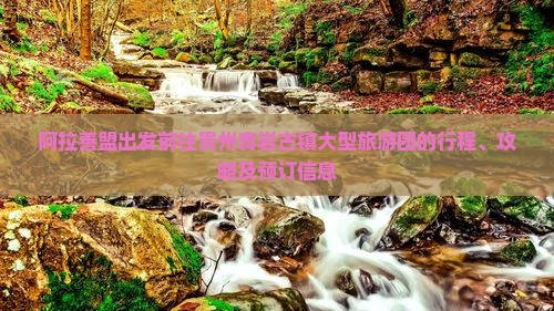 阿拉善盟出发前往贵州青岩古镇大型旅游团的行程、攻略及预订信息