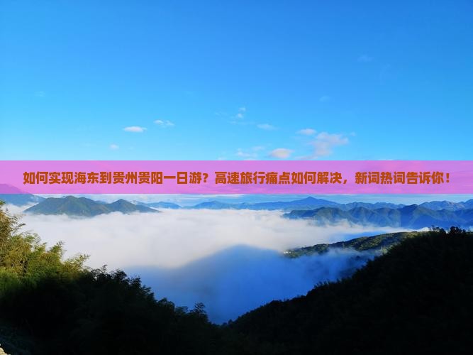 如何实现海东到贵州贵阳一日游？高速旅行痛点如何解决，新词热词告诉你！