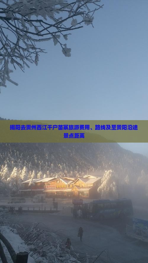 揭阳去贵州西江千户苗寨旅游费用、路线及至贵阳沿途景点距离