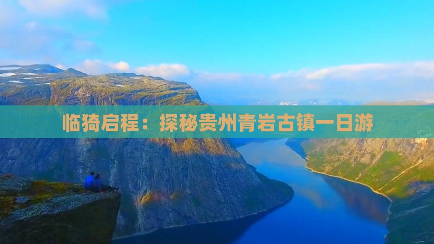 临猗启程：探秘贵州青岩古镇一日游