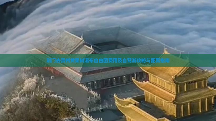 荆门去贵州黄果树瀑布自由团费用及自驾游攻略与距离指南