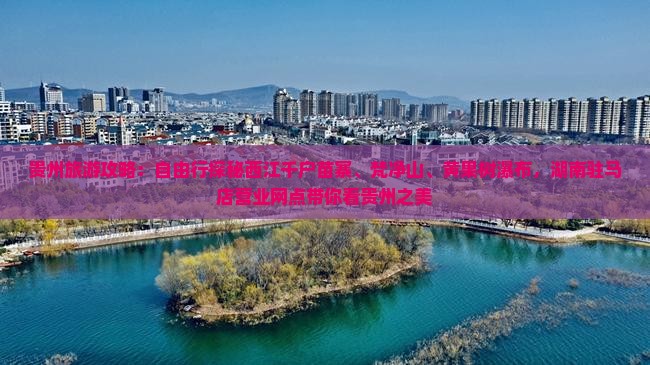 贵州旅游攻略：自由行探秘西江千户苗寨、梵净山、黄果树瀑布，湖南驻马店营业网点带你看贵州之美