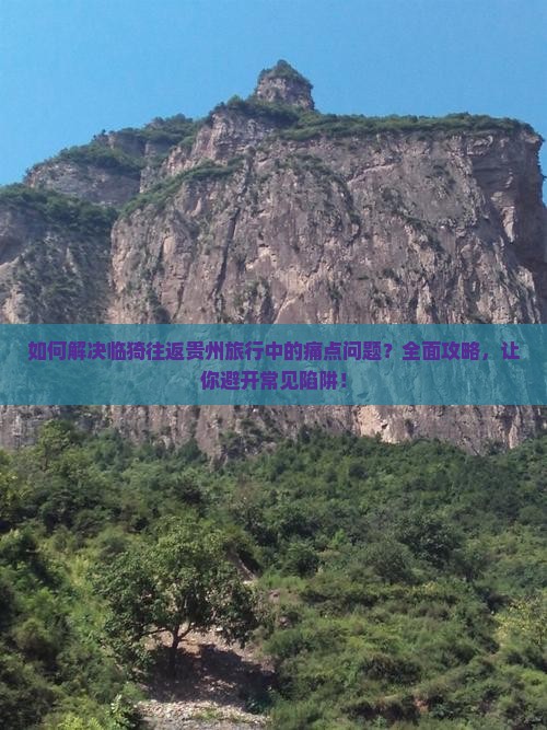 如何解决临猗往返贵州旅行中的痛点问题？全面攻略，让你避开常见陷阱！
