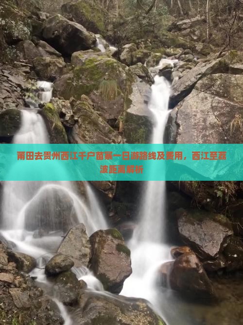 莆田去贵州西江千户苗寨一日游路线及费用，西江至荔波距离解析