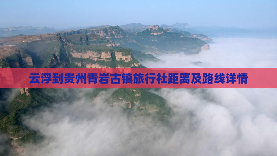 云浮到贵州青岩古镇旅行社距离及路线详情