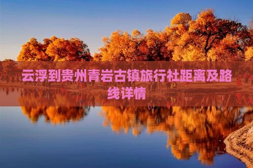 云浮到贵州青岩古镇旅行社距离及路线详情