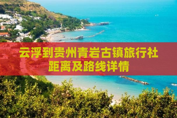 云浮到贵州青岩古镇旅行社距离及路线详情