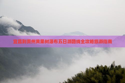 宜昌到贵州黄果树瀑布五日游路线全攻略旅游指南