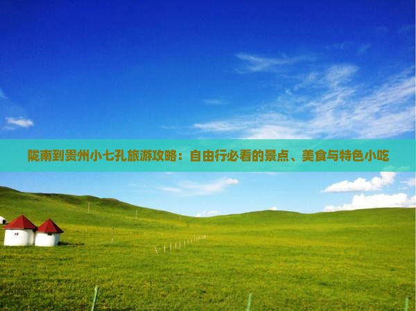 陇南到贵州小七孔旅游攻略：自由行必看的景点、美食与特色小吃