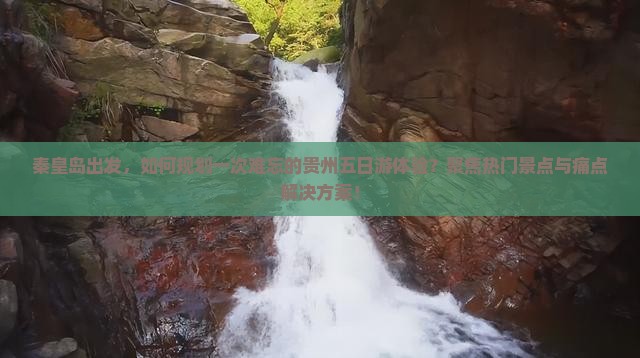 秦皇岛出发，如何规划一次难忘的贵州五日游体验？聚焦热门景点与痛点解决方案！