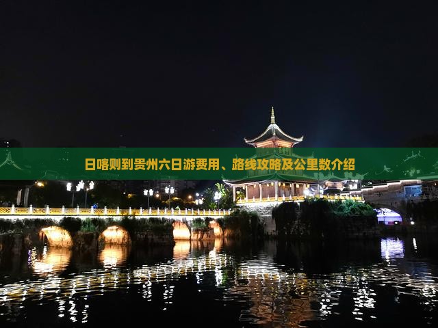 日喀则到贵州六日游费用、路线攻略及公里数介绍