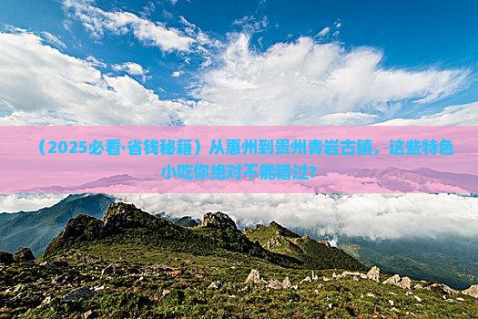 惠州去贵州青岩古镇旅游小吃